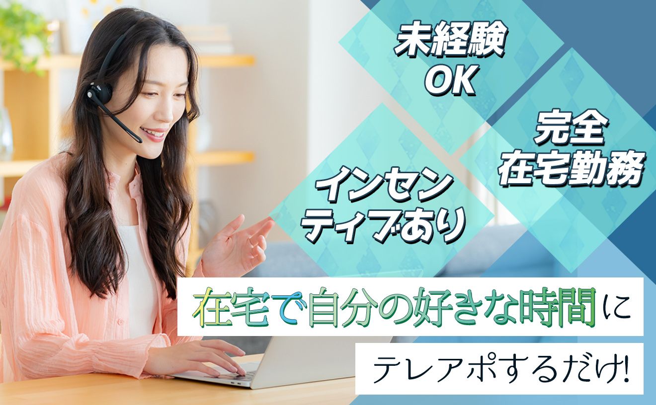 好きな時間に在宅テレアポ！未経験OK◎成果次第でインセンティブ支給◎リモートワークでお探しの方必見