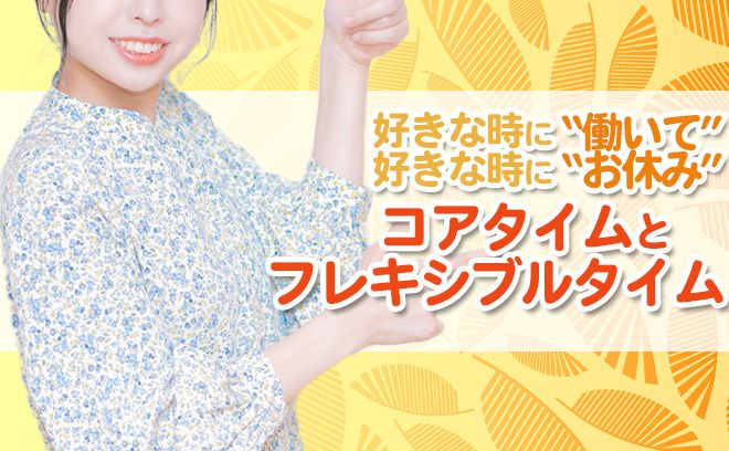 選べる二つの働き方！フレックス制のコアタイムとフレキシブルタイムとは？