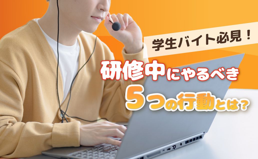 【学生バイト向け】研修中にやっておくべきこととは?