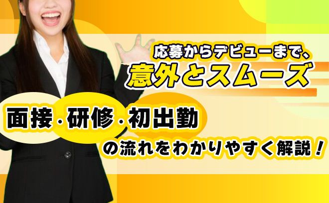 【応募からデビューまでを完全解説！】  面接・研修・初出勤の流れ