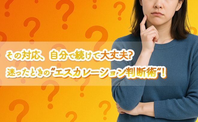 どこまで自分でやる？エスカレーション判断術！