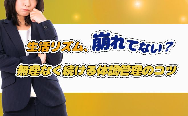 生活リズム、崩れてない？  無理なく続けるための体調管理のコツ