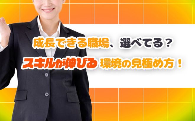 差がつくのは環境次第！スキルが伸びる職場選びの基準